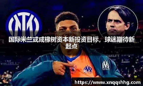 国际米兰或成橡树资本新投资目标，球迷期待新起点