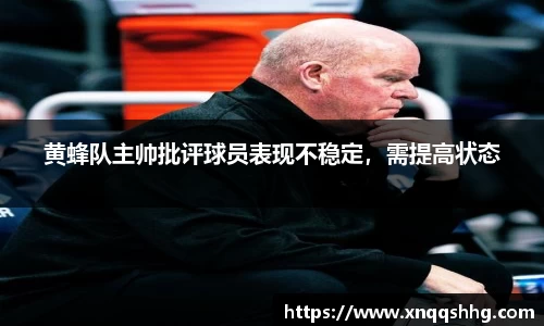 黄蜂队主帅批评球员表现不稳定，需提高状态