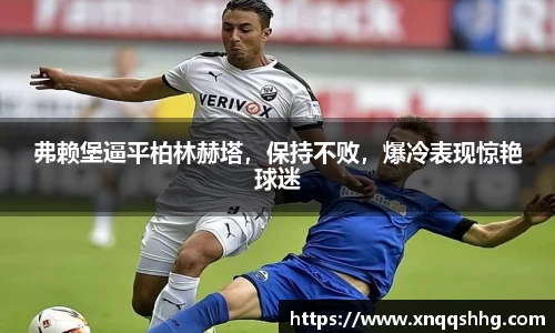 弗赖堡逼平柏林赫塔，保持不败，爆冷表现惊艳球迷
