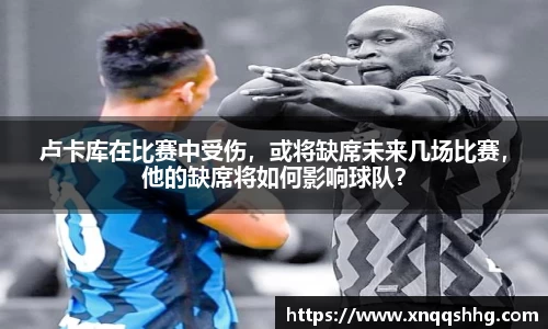 卢卡库在比赛中受伤，或将缺席未来几场比赛，他的缺席将如何影响球队？
