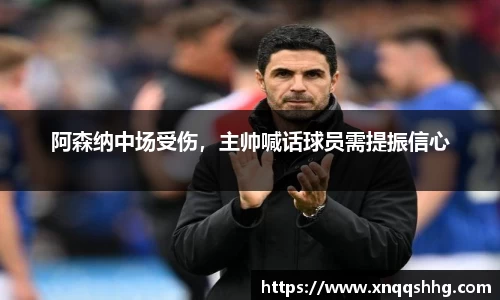阿森纳中场受伤，主帅喊话球员需提振信心