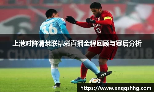 上港对阵清莱联精彩直播全程回顾与赛后分析