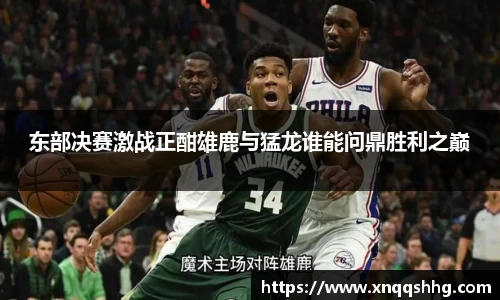 东部决赛激战正酣雄鹿与猛龙谁能问鼎胜利之巅