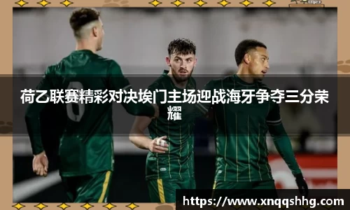 荷乙联赛精彩对决埃门主场迎战海牙争夺三分荣耀