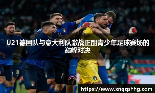 U21德国队与意大利队激战正酣青少年足球赛场的巅峰对决