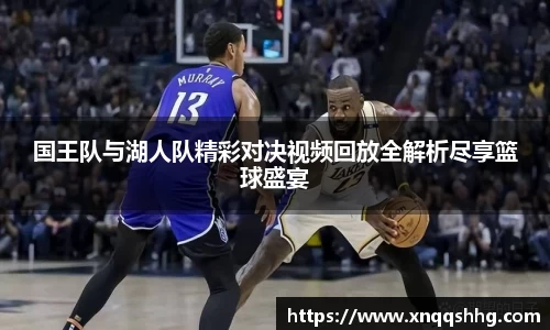 国王队与湖人队精彩对决视频回放全解析尽享篮球盛宴