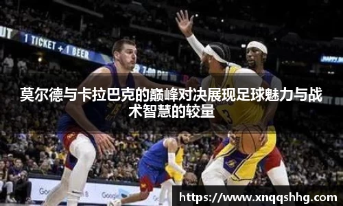 莫尔德与卡拉巴克的巅峰对决展现足球魅力与战术智慧的较量