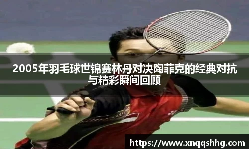 2005年羽毛球世锦赛林丹对决陶菲克的经典对抗与精彩瞬间回顾