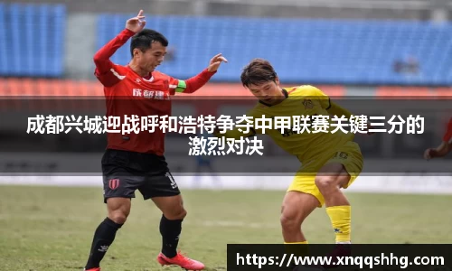 成都兴城迎战呼和浩特争夺中甲联赛关键三分的激烈对决