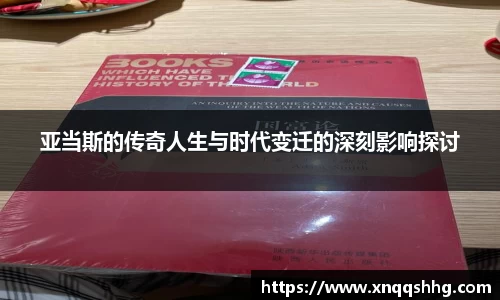 亚当斯的传奇人生与时代变迁的深刻影响探讨