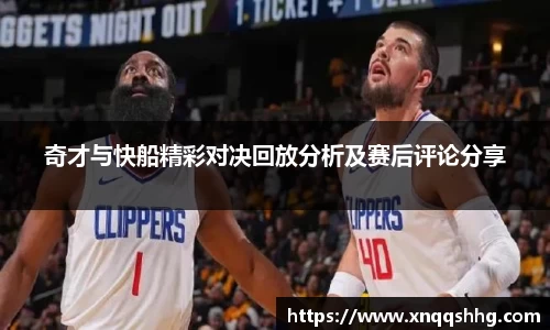 奇才与快船精彩对决回放分析及赛后评论分享