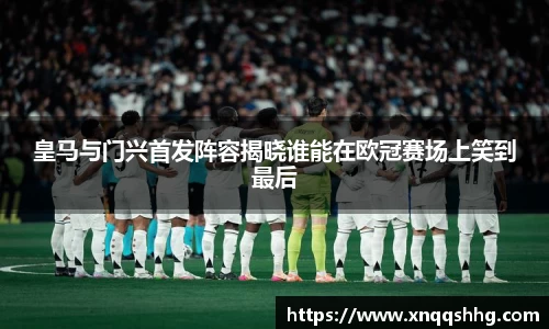 皇马与门兴首发阵容揭晓谁能在欧冠赛场上笑到最后