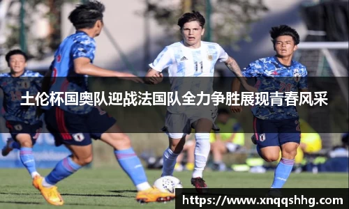 土伦杯国奥队迎战法国队全力争胜展现青春风采