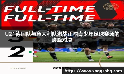 U21德国队与意大利队激战正酣青少年足球赛场的巅峰对决