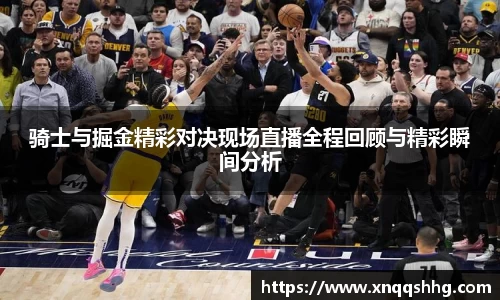 骑士与掘金精彩对决现场直播全程回顾与精彩瞬间分析