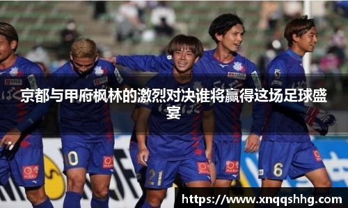 京都与甲府枫林的激烈对决谁将赢得这场足球盛宴