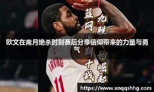 欧文在斋月绝杀时刻赛后分享信仰带来的力量与勇气