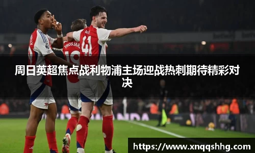 周日英超焦点战利物浦主场迎战热刺期待精彩对决