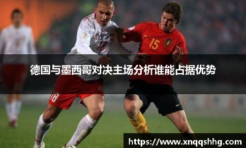 德国与墨西哥对决主场分析谁能占据优势