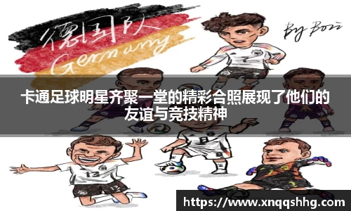 卡通足球明星齐聚一堂的精彩合照展现了他们的友谊与竞技精神