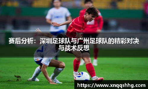 赛后分析：深圳足球队与广州足球队的精彩对决与战术反思