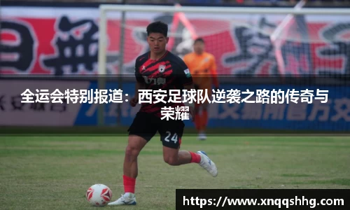 全运会特别报道：西安足球队逆袭之路的传奇与荣耀