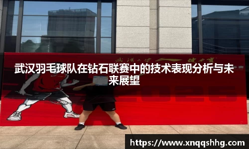 武汉羽毛球队在钻石联赛中的技术表现分析与未来展望