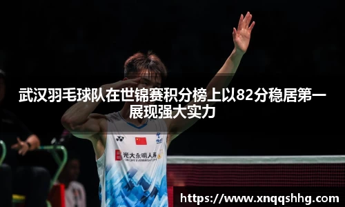 武汉羽毛球队在世锦赛积分榜上以82分稳居第一展现强大实力