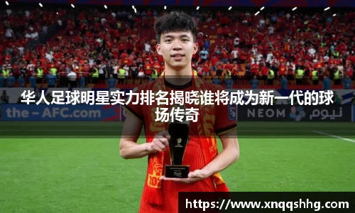 华人足球明星实力排名揭晓谁将成为新一代的球场传奇