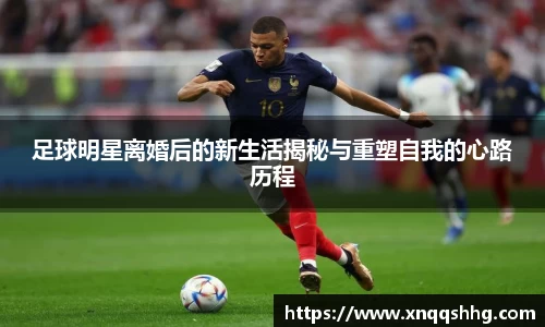 足球明星离婚后的新生活揭秘与重塑自我的心路历程