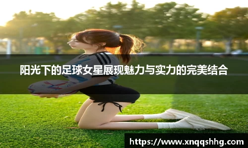 阳光下的足球女星展现魅力与实力的完美结合